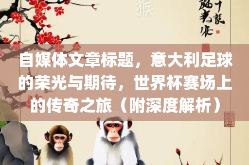 自媒体文章标题，意大利足球的荣光与期待，世界杯赛场上的传奇之旅（附深度解析）