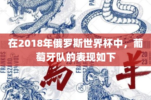 在2018年俄罗斯世界杯中，葡萄牙队的表现如下