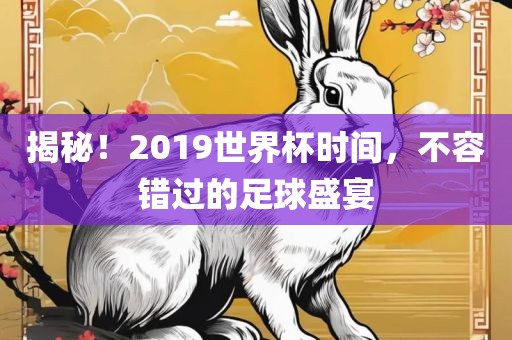揭秘！2019世界杯时间，不容错过的足球盛宴