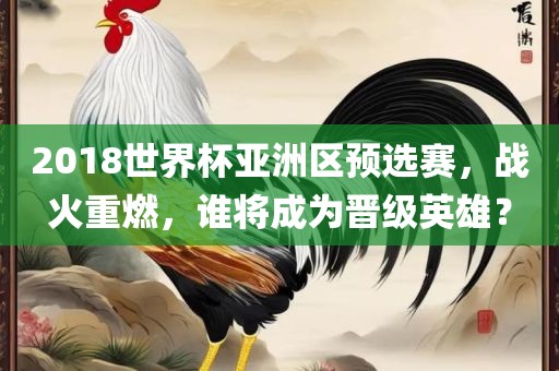 2018世界杯亚洲区预选赛，战火重燃，谁将成为晋级英雄？
