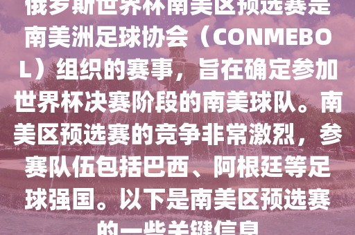 俄罗斯世界杯南美区预选赛是南美洲足球协会（CONMEBOL）组织的赛事，旨在确定参加世界杯决赛阶段的南美球队。南美区预选赛的竞争非常激烈，参赛队伍包括巴西、阿根廷等足球强国。以下是南美区预选赛的一些关键信息