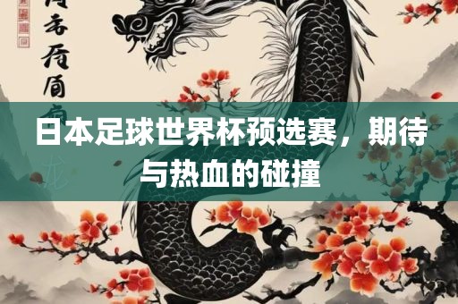 日本足球世界杯预选赛，期待与热血的碰撞