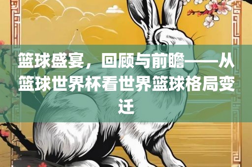 篮球盛宴，回顾与前瞻——从篮球世界杯看世界篮球格局变迁