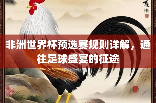 非洲世界杯预选赛规则详解，通往足球盛宴的征途