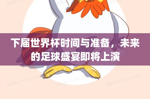 下届世界杯时间与准备，未来的足球盛宴即将上演