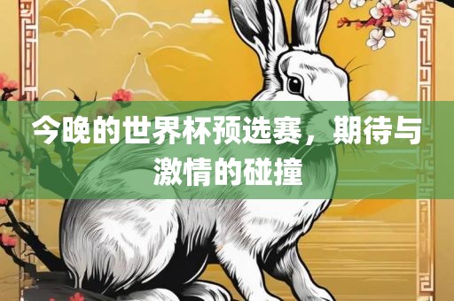 今晚的世界杯预选赛，期待与激情的碰撞