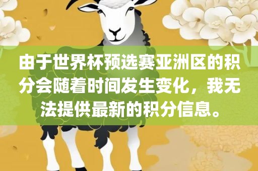 由于世界杯预选赛亚洲区的积分会随着时间发生变化，我无法提供最新的积分信息。