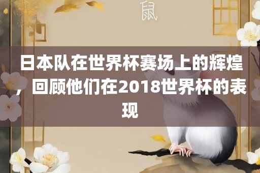 日本队在世界杯赛场上的辉煌，回顾他们在2018世界杯的表现