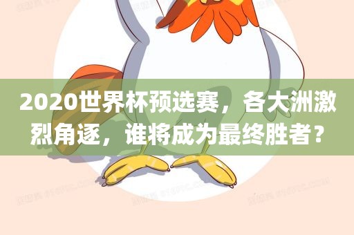 2020世界杯预选赛，各大洲激烈角逐，谁将成为最终胜者？