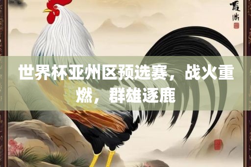 世界杯亚州区预选赛，战火重燃，群雄逐鹿