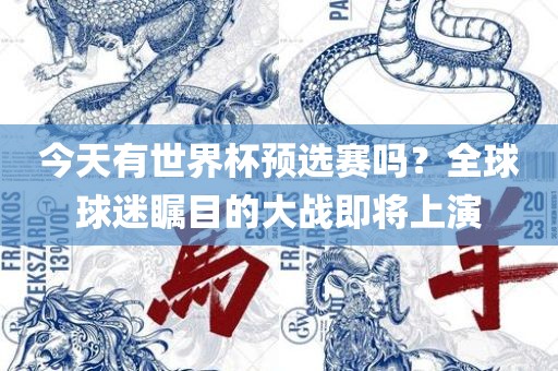 今天有世界杯预选赛吗？全球球迷瞩目的大战即将上演
