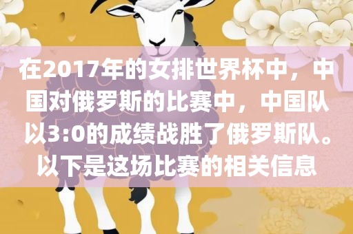在2017年的女排世界杯中，中国对俄罗斯的比赛中，中国队以3:0的成绩战胜了俄罗斯队。以下是这场比赛的相关信息