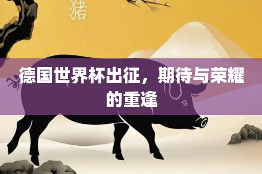 德国世界杯出征，期待与荣耀的重逢