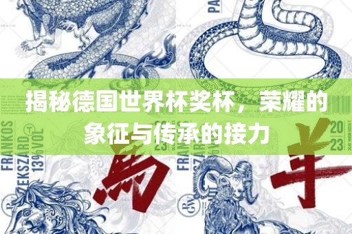 揭秘德国世界杯奖杯，荣耀的象征与传承的接力