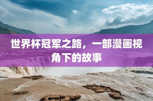 世界杯冠军之路，一部漫画视角下的故事