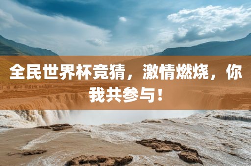 全民世界杯竞猜，激情燃烧，你我共参与！