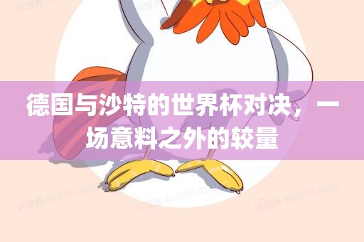 德国与沙特的世界杯对决，一场意料之外的较量