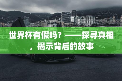 世界杯有假吗？——探寻真相，揭示背后的故事