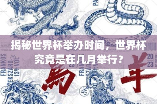 揭秘世界杯举办时间，世界杯究竟是在几月举行？