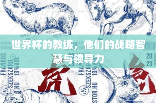 世界杯的教练，他们的战略智慧与领导力