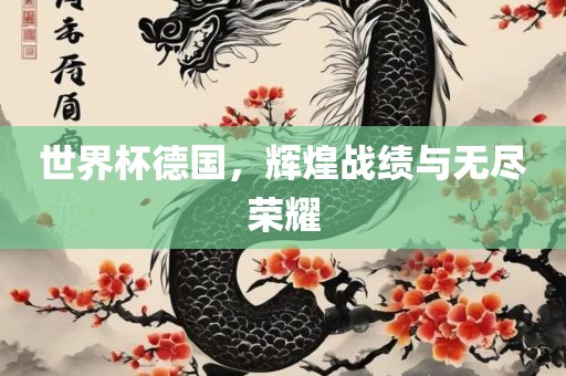 世界杯德国，辉煌战绩与无尽荣耀