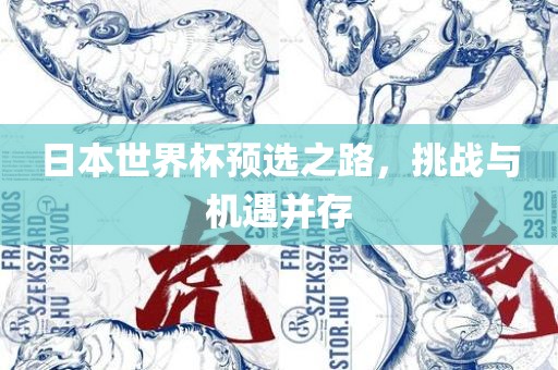 日本世界杯预选之路，挑战与机遇并存