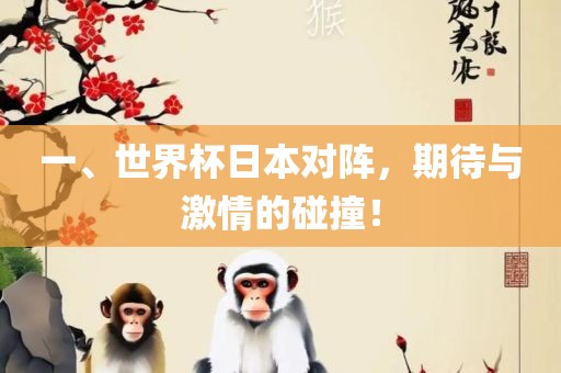 一、世界杯日本对阵，期待与激情的碰撞！