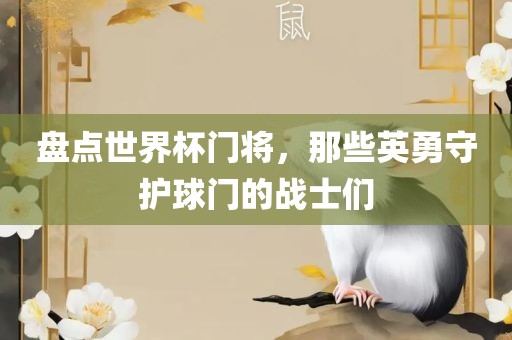 盘点世界杯门将，那些英勇守护球门的战士们