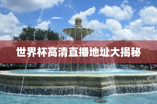 世界杯高清直播地址大揭秘