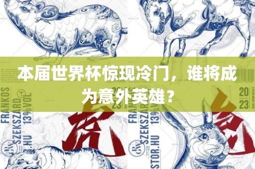 本届世界杯惊现冷门，谁将成为意外英雄？