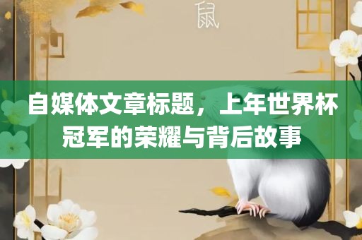 自媒体文章标题，上年世界杯冠军的荣耀与背后故事