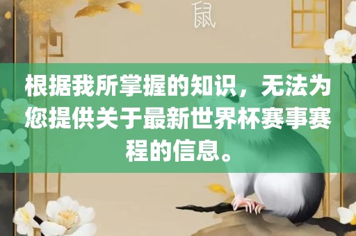 根据我所掌握的知识，无法为您提供关于最新世界杯赛事赛程的信息。