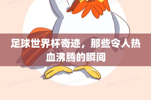 足球世界杯奇迹，那些令人热血沸腾的瞬间