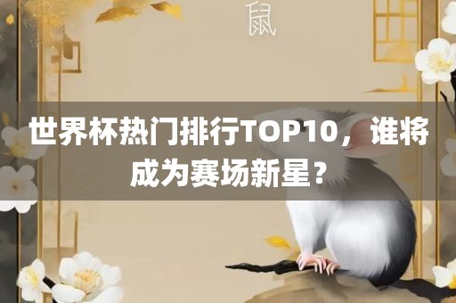 世界杯热门排行TOP10，谁将成为赛场新星？